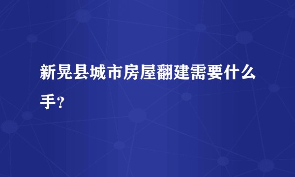 新晃县城市房屋翻建需要什么手？