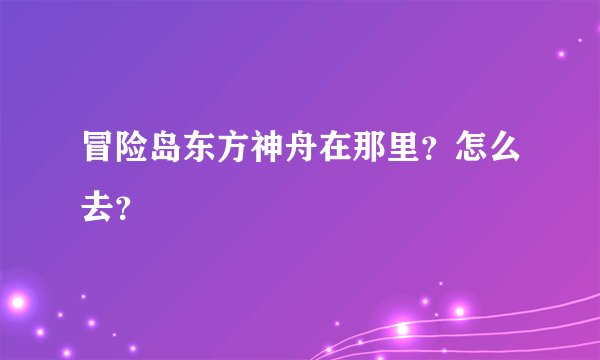 冒险岛东方神舟在那里？怎么去？