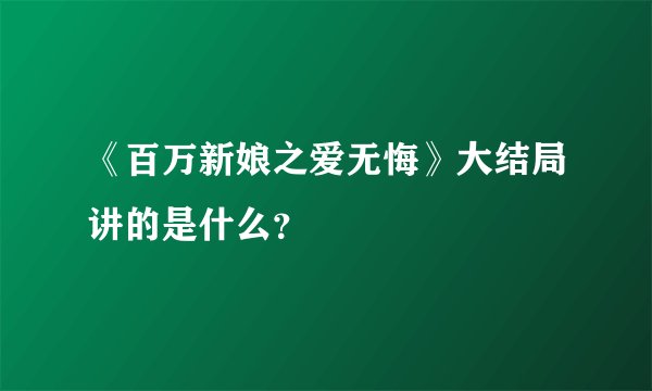 《百万新娘之爱无悔》大结局讲的是什么？