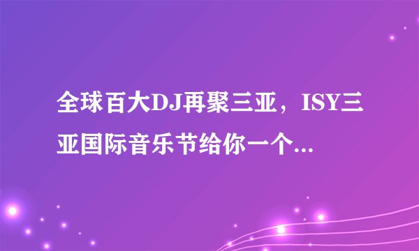 全球百大DJ再聚三亚，ISY三亚国际音乐节给你一个狂嗨跨年夜