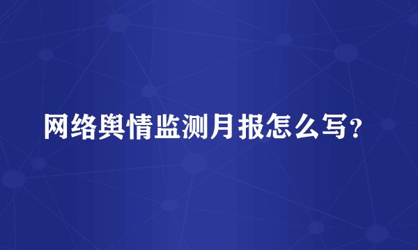 网络舆情监测月报怎么写？