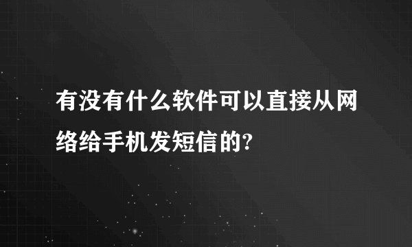 有没有什么软件可以直接从网络给手机发短信的?