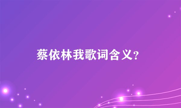 蔡依林我歌词含义？