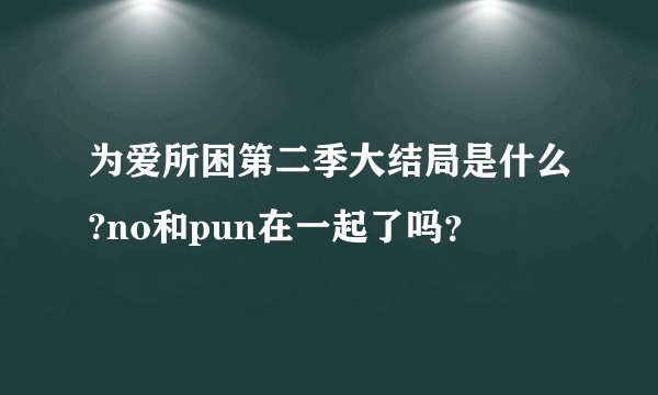 为爱所困第二季大结局是什么?no和pun在一起了吗？