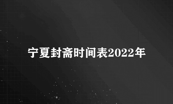 宁夏封斋时间表2022年