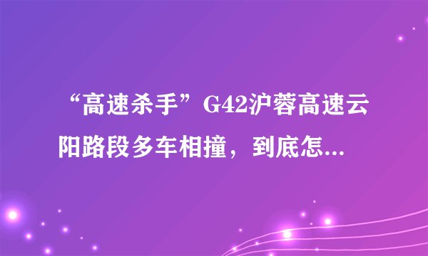 “高速杀手”G42沪蓉高速云阳路段多车相撞，到底怎么回事？
