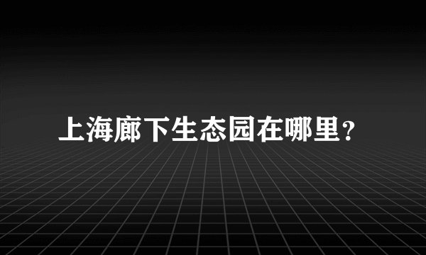 上海廊下生态园在哪里？