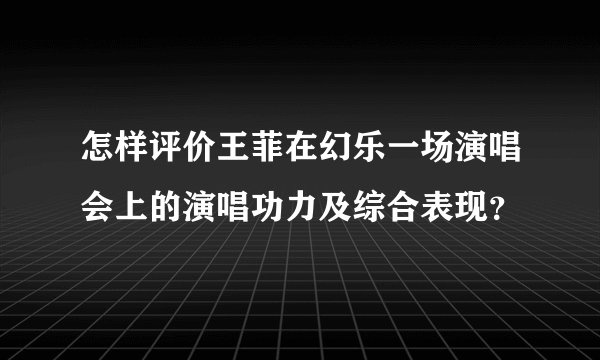 怎样评价王菲在幻乐一场演唱会上的演唱功力及综合表现？