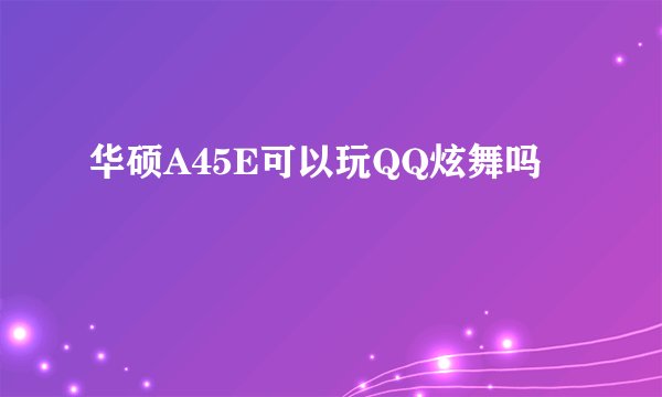 华硕A45E可以玩QQ炫舞吗