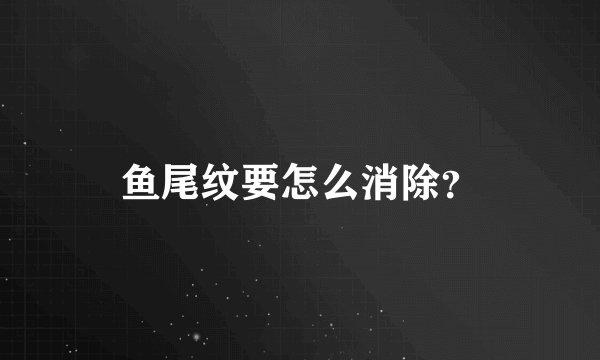 鱼尾纹要怎么消除？