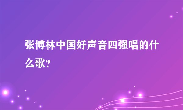 张博林中国好声音四强唱的什么歌？
