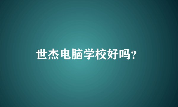 世杰电脑学校好吗？