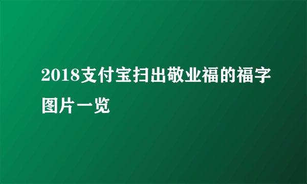 2018支付宝扫出敬业福的福字图片一览