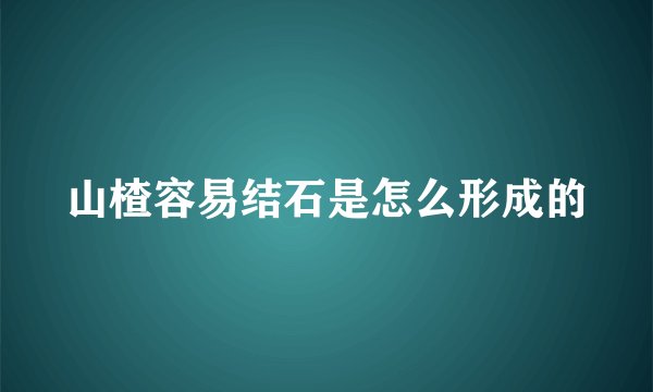 山楂容易结石是怎么形成的