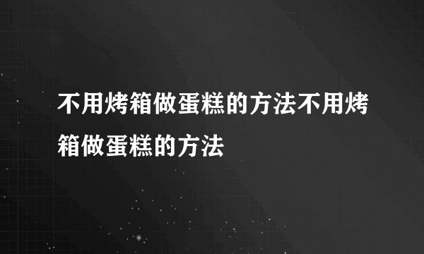 不用烤箱做蛋糕的方法不用烤箱做蛋糕的方法
