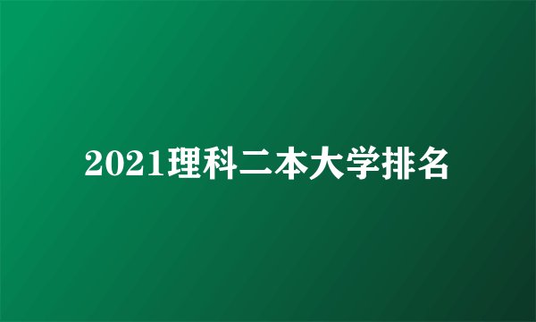 2021理科二本大学排名