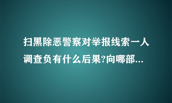 扫黑除恶警察对举报线索一人调查负有什么后果?向哪部门反映?