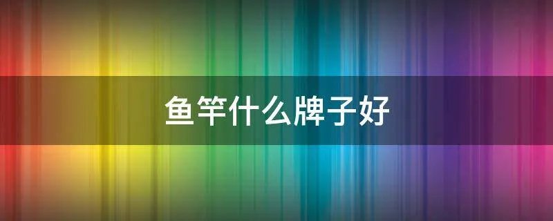 鱼竿什么牌子好