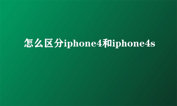 怎么区分iphone4和iphone4s