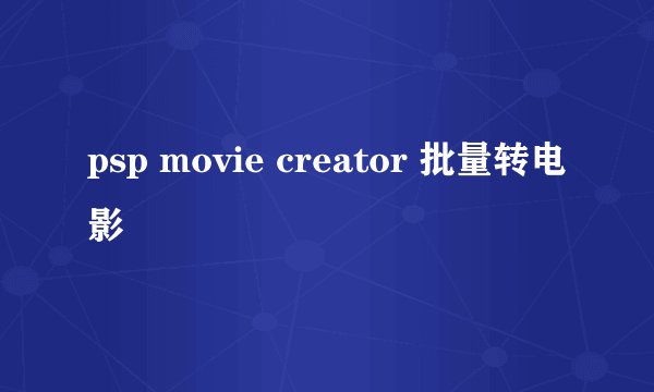psp movie creator 批量转电影