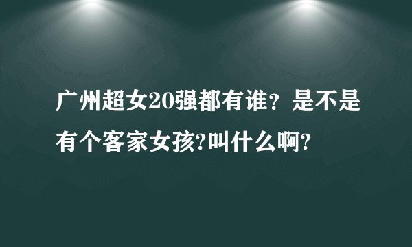 广州超女20强都有谁？是不是有个客家女孩?叫什么啊?