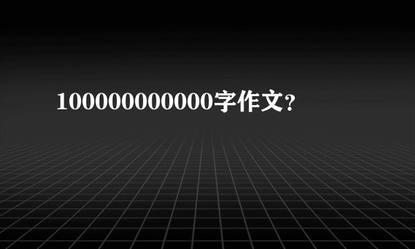 100000000000字作文？