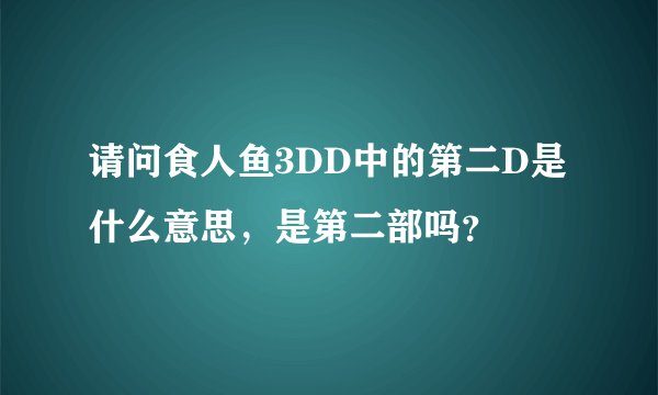 请问食人鱼3DD中的第二D是什么意思，是第二部吗？