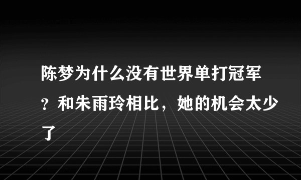 陈梦为什么没有世界单打冠军？和朱雨玲相比，她的机会太少了