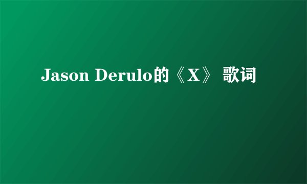 Jason Derulo的《X》 歌词