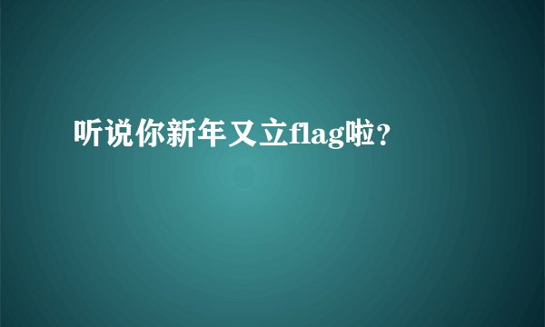 听说你新年又立flag啦？