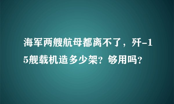 海军两艘航母都离不了，歼-15舰载机造多少架？够用吗？