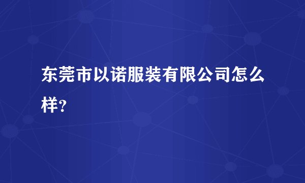 东莞市以诺服装有限公司怎么样？