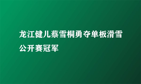 龙江健儿蔡雪桐勇夺单板滑雪公开赛冠军
