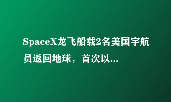 SpaceX龙飞船载2名美国宇航员返回地球，首次以溅落方式返回地球