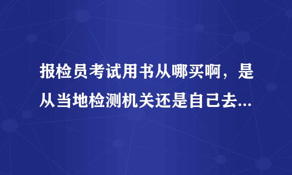 报检员考试用书从哪买啊，是从当地检测机关还是自己去买？买什么书？