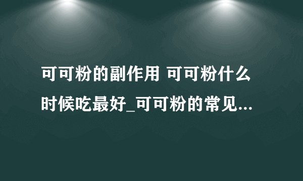 可可粉的副作用 可可粉什么时候吃最好_可可粉的常见吃法_可可粉的作用具体有哪些