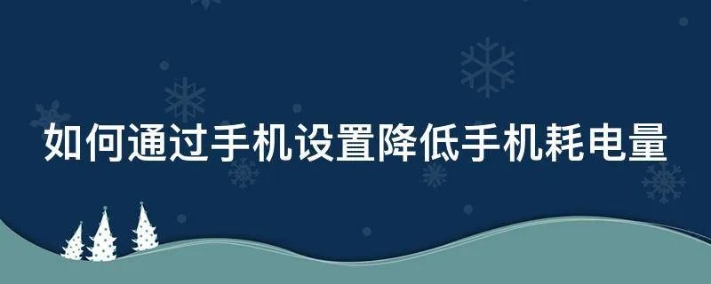 如何通过手机设置降低手机耗电量