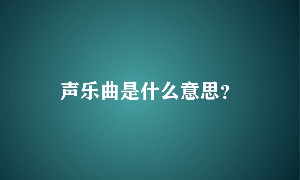 声乐曲是什么意思？