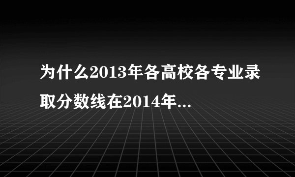 为什么2013年各高校各专业录取分数线在2014年高考前查不到