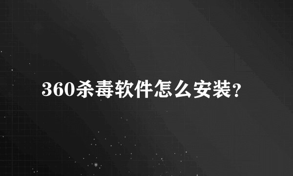 360杀毒软件怎么安装？