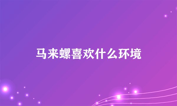 马来螺喜欢什么环境