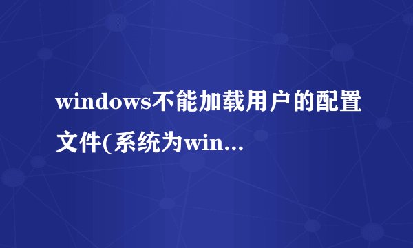 windows不能加载用户的配置文件(系统为windows XP)