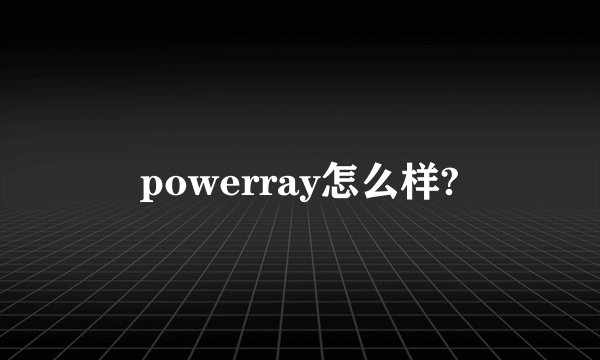 powerray怎么样?