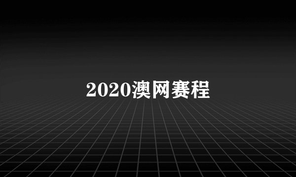2020澳网赛程