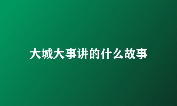 大城大事讲的什么故事
