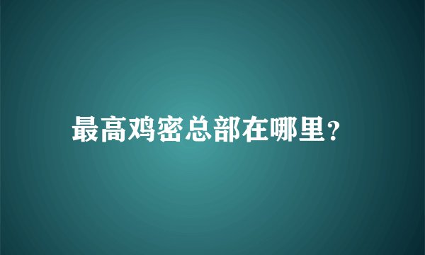 最高鸡密总部在哪里？
