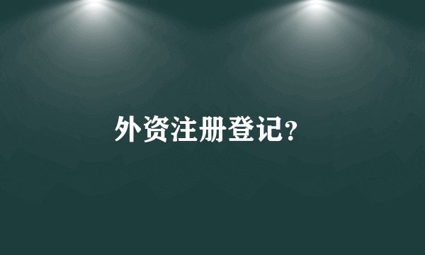 外资注册登记？
