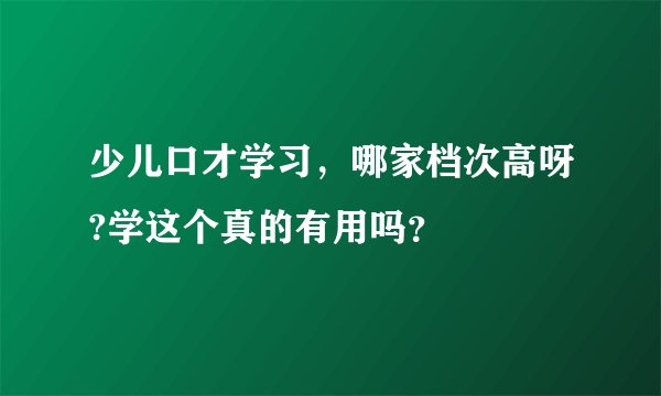 少儿口才学习，哪家档次高呀?学这个真的有用吗？