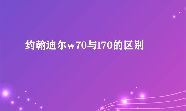 约翰迪尔w70与l70的区别