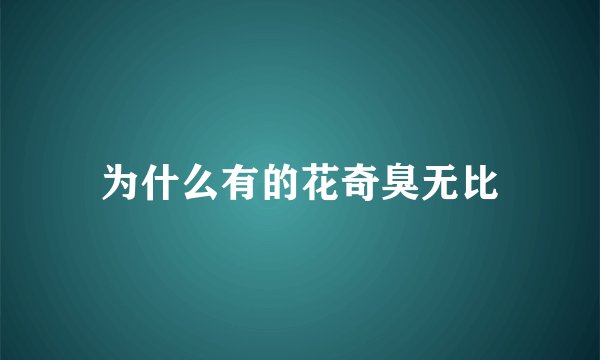 为什么有的花奇臭无比
